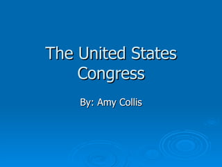 The United States Congress By: Amy Collis 