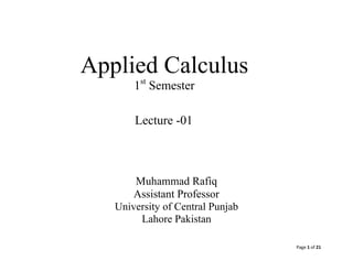 Page 1 of 21
Applied Calculus
1st
Semester
Lecture -01
Muhammad Rafiq
Assistant Professor
University of Central Punjab
Lahore Pakistan
 