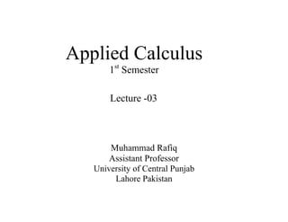 Applied Calculus
1st
Semester
Lecture -03
Muhammad Rafiq
Assistant Professor
University of Central Punjab
Lahore Pakistan
 