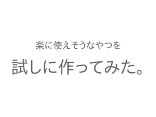 楽に使えそうなやつを

試しに作ってみた。

 
