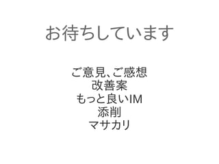 お待ちしています
ご意見、ご感想
改善案
もっと良いIM
添削
マサカリ

 