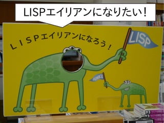 LISPエイリアンになりたい！

 