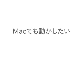 Macでも動かしたい
 