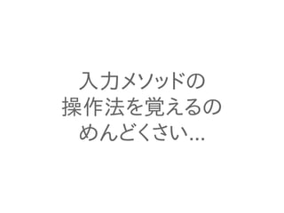 入力メソッドの
操作法を覚えるの
めんどくさい...
 