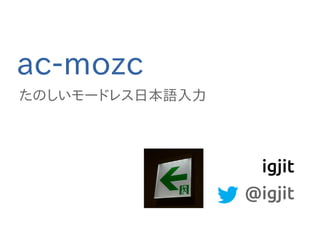 ac-mozc
たのしいモードレス日本語入力
igjit
@igjit
 
