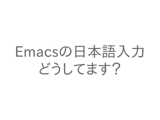 Emacsの日本語入力 
どうしてます？ 
 