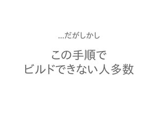 ...だがしかし 
この手順で 
ビルドできない人多数 
 