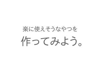 楽に使えそうなやつを 
作ってみよう。 
 