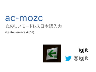 ac-mozc 
たのしいモードレス日本語入力 
igjit 
@igjit 
(kantou-emacs #x01) 
 