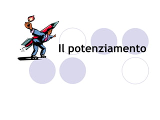 Il potenziamento
 