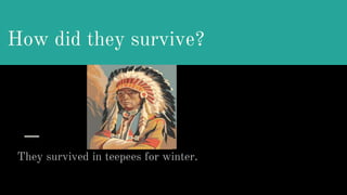 How did they survive?
They survived in teepees for winter.
 