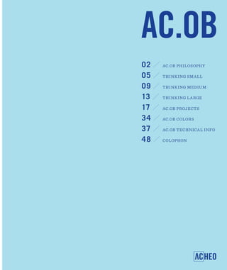 02   AC.OB PHILOSOPHY

05   THINKING SMALL

09   THINKING MEDIUM

13   THINKING LARGE

17   AC.OB PROJECTS

34   AC.OB COLORS

37   AC.OB TECHNICA L INFO

48   COLOPHON
 