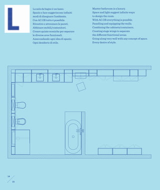 La sala da bagno è un lusso.          Master bathroom is a luxury.
          Spazio e luce suggeriscono inﬁniti    Space and light suggest inﬁnite ways
          modi di disegnare l’ambiente.         to design the room.
          Con AC.OB tutto è possibile.          With AC.OB everything is possible.
          Rivestire e attrezzare le pareti.     Panelling and equipping the walls.
          Abbinare mobili/contenitori.          Combining the cabinets/containers.
          Creare quinte sceniche per separare   Creating stage wings to separate
          le diverse aree funzionali.           the different functional areas.
          Assecondando ogni idea di spazio.     Going along very well with any concept of space.
          Ogni desiderio di stile.              Every desire of style.




14

     15
 