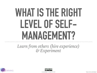 Co-Learning.be - @JurgenLACoach
WHAT IS THE RIGHT
LEVEL OF SELF-
MANAGEMENT?
Learn from others (hire experience)
& Experiment
http://www.co-learning.be
 