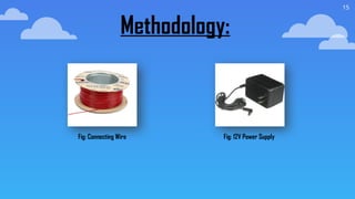 15
Methodology:
Fig: Connecting Wire Fig: 12V Power Supply
 