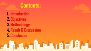 Contents:
1. Introduction
2.Objectives
3.Methodology
4.Result & Discussion
5.Conclusion
 