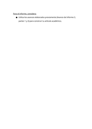 Para el informe, considera:
● Utiliza los avances elaborados previamente (Avance de Informe 3,
partes 1 y 2) para construir tu artículo académico.
 