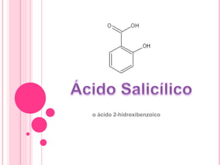 o ácido 2-hidroxibenzoico
 