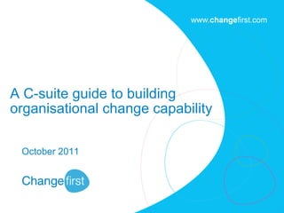 A C-suite guide to building  organisational change capability October 2011 