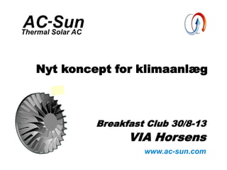 AC-SunThermal Solar AC
www.ac-sun.com
Nyt koncept for klimaanlæg
Breakfast Club 30/8-13
VIA Horsens
 