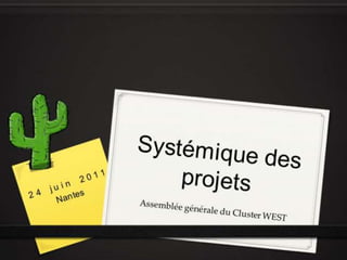Systémique des projets 24 juin 2011 Nantes Assemblée générale du Cluster WEST 