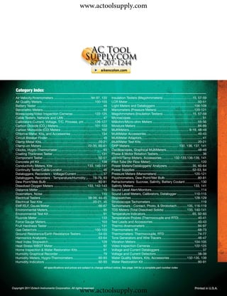 www.actoolsupply.com




   Category Index
  Air Velocity/Anemometers .........................................94-97, 120                  Insulation Testers (Megohmmeters) ................................15, 57-59
  Air Quality Meters ..........................................................100-103          LCR Meter .............................................................................50-51
  Battery Tester ......................................................................... 46   Light Meters and Dataloggers ...........................................106-109
  Barometric Meters .................................................................. 83       Manometers (Pressure Meters) .........................................120-121
  Borescopes/Video Inspection Cameras ........................122-125                           Megohmmeters (Insulation Testers) ................................15, 57-59
  Cable Testers, Network and LAN ........................................... 47                 Microscopes ............................................................................... 51
  Calibrators-Current, Voltage, T/C, Process, pH ............126-127                            Milliohm/Micro-ohm Meters ..................................................55-56
  Carbon Dioxide (CO2) Meters ........................................101-103                   Moisture Meters ....................................................................84-89
  Carbon Monoxide (CO) Meters ............................................ 100                  MultiMeters.................................................................. 8-19, 48-49
  Chlorine Meter, Kits, and Accessories ................................. 134                   MultiMeter Accessories .........................................................40-43
  Circuit Breaker Finder............................................................. 45        MultiMeter Adaptors................................................................... 41
  Clamp Meter Kits...............................................................20-21          MultiMeter Test Kits ...............................................................20-21
  Clamp-on Meters .................................................. 22-35, 60-61               ORP Meters ...................................................... 132, 136, 137, 141
  Clocks, Hygro-Thermometer .................................................. 93               Oscilloscopes, Graphical MultiMeters...................................48-49
  Coating Thickness Tester ..................................................... 131            Phase & Motor Rotation Testers................................................. 36
  Component Tester .............................................................50-51           pH/mV/Temp Meters, Accessories ............. 132-133,136-139, 141
  Concrete pH Kit .................................................................... 138      Pitot Tube (Air Flow Meter) ....................................................... 120
  Conductivity Meters, Kits ......................................133, 140-141                  Power Meters/Dataloggers/ Analyzers ............................35, 60-64
  Continuity Tester/Cable Locator............................................. 46               Power Supplies ...............................................................52-53, 64
  Dataloggers, Recorders - Voltage/Current ............................. 37                     Pressure Meters (Manometers) .........................................120-121
  Dataloggers, Recorders - Temperature/Humidity........78-79, 83                                Psychrometers, Dew Point/Wet Bulb ....................................80-81
  Dew Point/Web Bulb .........................................................80-81             Refractometers: Sucrose, Salinity, Battery Coolant ................. 130
  Dissolved Oxygen Meters .....................................133, 142-143                     Salinity Meters .................................................................. 133, 141
  Distance Meter ....................................................................... 15     Sound Level Alert/Monitors ...................................................... 114
  Dosimeters, Noise ................................................................ 115        Sound Level Meters, Calibrators, Datalogger ...................110-115
  Electrical Testers ................................................... 38-39, 44-45           Stopwatches .....................................................................128-129
  Electrical Test Kits .......................................................20-21, 45         Stroboscope Tachometers ....................................................... 119
  EMF/ELF, Gauss Meter ......................................................66-67              Tachometers - Contact, Photo, & Strobotach ...........105, 116-119
  Environmental Meters............................................................. 95          TDS Meters (Total Dissolved Solids) .........................133, 140-141
  Environmental Test Kit ............................................................ 91        Temperature Indicators....................................................65, 92-93
  Fluoride Meter ...................................................................... 133     Temperature Probes (Thermocouple and RTD) .....................40-41
  Force Gauge Meters............................................................. 103           Test Leads and Accessories..................................................40-43
  Fruit Hardness Tester ........................................................... 131         Thermo-Anemometers ..........................................................94-97
  Gas Detectors ...............................................................100-103          Thermometers: IR ..................................................................68-73
  Ground Resistance/Earth Resistance Testers ...................54-55                           Thermometers: Thermocouple, RTD .....................................74-77
  Harmonics Analyzers.........................................................63-64             Tone Generators and Wire Tracers ........................................46-47
  Heat Index Stopwatch .......................................................... 128           Vibration Meters ................................................................104-105
  Heat Stress WBGT Meter ....................................................... 82             Video Inspection Cameras ................................................122-125
  Home Inspection & Water Restoration Kits ............................ 91                      Voltage and Current Dataloggers ............................................... 37
  Humidity Graphical Recorder ................................................. 79              Voltage and Current Detectors ..............................................38-39
  Humidity Meters, Hygro-Thermometers............................80-83                          Water Quality Meters, Kits, Accessories ...................132-135, 139
  Humidity Indicators ...........................................................92-93          Water Restoration Kit ............................................................90-91
                              All speciﬁcations and prices are subject to change without notice. See page 144 for a complete part number index




                                                                 www.actoolsupply.com
Copyright 2011 Extech Instruments Corporation. All rights reserved.                                                                                                               Printed in U.S.A.
 