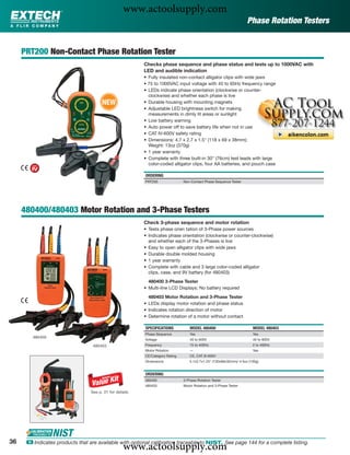 www.actoolsupply.com
                                                                                                                   Phase Rotation Testers


     PRT200 Non-Contact Phase Rotation Tester
                                                         Checks phase sequence and phase status and tests up to 1000VAC with
                                                         LED and audible indication
                                                         • Fully insulated non-contact alligator clips with wide jaws
                                                         • 75 to 1000VAC input voltage with 45 to 65Hz frequency range
                                                         • LEDs indicate phase orientation (clockwise or counter-
                                                           clockwise) and whether each phase is live
                                       NEW               • Durable housing with mounting magnets
                                                         • Adjustable LED brightness switch for making
                                                           measurements in dimly lit areas or sunlight
                                                         • Low battery warning
                                                         • Auto power off to save battery life when not in use
                                                         • CAT IV-600V safety rating
                                                         • Dimensions: 4.7 x 2.7 x 1.5" (118 x 69 x 38mm);
                                                           Weight: 13oz (370g)
                                                         • 1 year warranty
                                                         • Complete with three built-in 30" (76cm) test leads with large
                                                           color-coded alligator clips, four AA batteries, and pouch case

                                                         ORDERING
                                                         PRT200               Non-Contact Phase Sequence Tester




     480400/480403 Motor Rotation and 3-Phase Testers
                                                         Check 3-phase sequence and motor rotation
                                                         • Tests phase orien tation of 3-Phase power sources
                                                         • Indicates phase orientation (clockwise or counter-clockwise)
                                                           and whether each of the 3-Phases is live
                                                         • Easy to open alligator clips with wide jaws
                                                         • Durable double molded housing
                                                         • 1 year warranty
                                                         • Complete with cable and 3 large color-coded alligator
                                                           clips, case, and 9V battery (for 480403)
                                                           480400 3-Phase Tester
                                                         • Multi-line LCD Displays; No battery required
                                                           480403 Motor Rotation and 3-Phase Tester
                                                         • LEDs display motor rotation and phase status
                                                         • Indicates rotation direction of motor
                                                         • Determine rotation of a motor without contact

                                                         SPECIFICATIONS          MODEL 480400                         MODEL 480403
                                                         Phase Sequence          Yes                                  Yes
        480400
                                                         Voltage                 40 to 600V                           40 to 600V
                                  480403                 Frequency               15 to 400Hz                          2 to 400Hz
                                                         Motor Rotation          —                                    Yes
                                                         CE/Category Rating      CE, CAT III-600V
                                                         Dimensions              5.1x2.7x1.25" (130x69x32mm)/ 4.5oz (130g)


                                                         ORDERING
                                                         480400               3-Phase Rotation Tester
                                                         480403               Motor Rotation and 3-Phase Tester
                                 See p. 21 for details




36
                                                   www.actoolsupply.com
      ං Indicates products that are available with optional calibration traceable to NIST. See page 144 for a complete listing.
 