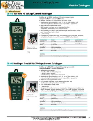 www.actoolsupply.com
                                                                                                          Electrical Dataloggers


DL150 True RMS AC Voltage/Current Datalogger
                                            Datalog up to 16,350 readings with user programmable
                                            sample rate from 1 second to 24 hours
                                            • Measure True RMS AC Voltage (600V) or Current (200A)
                                            • Readings can be downloaded to your PC via the USB interface and
                                              analyzed using the included software or exported to a spreadsheet
                                            • High/Low user-programmable alarms
                                            • LCD indicates time/date, current readings, Min/Max,
                                              and whether alarm settings have been exceeded
                                            • Normal, Peak and Capture (user-speciﬁed trigger level) recording modes
                                            • Auto Power off and battery check
                                            • 1 year warranty
                                            • Complete with current clamp, test leads, alligator clips, USB cable, Windows®
                                              compatible software, universal AC adaptor, and 3.6V Lithium battery

                                            SPECIFICATIONS       RANGE                          RESOLUTION           BASIC ACCURACY
                                            AC Current           10 to 200A                    0.1A                  ±(2% rdg ± 1A)
                                            AC Voltage           10 to 600V                    0.1V                  ±(1.5% rdg ± 1V)
                                            Memory               16,350 points
                                            Sampling Rate        1 second to 24 hours
                     Supplied with a        PC Interface         USB includes software
                     protective hard case
                                            Dimensions           4.5 x 2.5 x 1.3" (114 x 63 x 34mm)
                                            Weight               8.7oz (248g)



                                            ORDERING
                                            DL150                True RMS AC Voltage/Current Datalogger




DL160 Dual Input True RMS AC Voltage/Current Datalogger
                                            Datalog up to 256,000 readings with user programmable
                                            sample rate from 1 second to 24 hours
                                            • Measures simultaneously:
                                              - Two True RMS AC Voltage inputs or
                                              - Two AC Current inputs or
                                              - One AC Voltage and one AC Current input
               NEW                          • Readings can be downloaded to your PC via the USB interface and
                                              analyzed using the included software or exported to a spreadsheet
                                            • High/Low user-programmable alarms
                                            • LCD indicates time/date, current readings, Min/Max, and
                                              whether alarm settings have been exceeded
                                            • Auto Power off and battery check
                                            • 1 year warranty
                                            • Complete with two Current sensor modules, two Voltage sensor modules, two
                                              sets of test leads, two sets of alligator clips, USB cable, Windows® compatible
                                              software, universal AC Adaptor, 4 AAA batteries and two 2032 button batteries

                                            SPECIFICATIONS       RANGE                          RESOLUTION           BASIC ACCURACY
                     Supplied with a
                     protective hard case   AC Current           10 to 200A                    0.1A                  ±(2% rdg ± 1A)
                                            AC Voltage           10 to 600V                    0.1V                  ±(2% rdg ± 1V)
                                            Memory               256,000 points
                                            Sampling Rate        1 second to 24 hours
                                            PC Interface         USB includes software
                                            Dimensions           4.5 x 2.5 x 1.3" (114 x 63 x 34mm)
                                            Weight               8.7oz (248g)



                                            ORDERING
                                            DL160                Dual Input True RMS AC Voltage/Current Datalogger




                                www.actoolsupply.com
                             For the name of your local distributor, visit www.extech.com or call 1-877-894-7440                        37
 