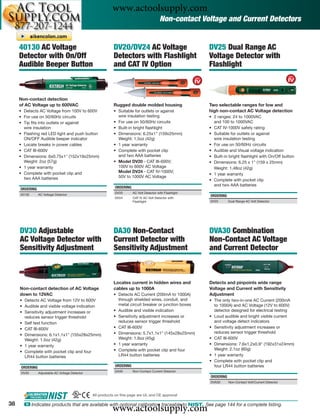 www.actoolsupply.com
                                                                                            Non-contact Voltage and Current Detectors


     40130 AC Voltage                                        DV20/DV24 AC Voltage                           DV25 Dual Range AC
     Detector with On/Off                                    Detectors with Flashlight                      Voltage Detector with
     Audible Beeper Button                                   and CAT IV Option                              Flashlight



     Non-contact detection
     of AC Voltage up to 600VAC                              Rugged double molded housing                   Two selectable ranges for low and
     • Detects AC Voltage from 100V to 600V                  • Suitable for outlets or against              high non-contact AC Voltage detection
     • For use on 50/60Hz circuits                             wire insulation testing                      • 2 ranges: 24 to 1000VAC
     • Tip ﬁts into outlets or against                       • For use on 50/60Hz circuits                    and 100 to 1000VAC
       wire insulation                                       • Built-in bright ﬂashlight                    • CAT IV-1000V safety rating
     • Flashing red LED light and push button                • Dimensions: 6.25x1" (159x25mm)               • Suitable for outlets or against
       ON/OFF Audible beeper indicator                         Weight: 1.5oz (42g)                            wire insulation testing
     • Locate breaks in power cables                         • 1 year warranty                              • For use on 50/60Hz circuits
     • CAT III-600V                                          • Complete with pocket clip                    • Audible and Visual voltage indication
     • Dimensions: 6x0.75x1" (152x19x25mm)                     and two AAA batteries                        • Built-in bright ﬂashlight with On/Off button
       Weight: 2oz (57g)                                     • Model DV20 - CAT III-600V;                   • Dimensions: 6.25 x 1" (159 x 25mm)
     • 1 year warranty                                         100V to 600V AC Voltage                        Weight: 1.48oz (42g)
     • Complete with pocket clip and                           Model DV24 - CAT IV-1000V;
                                                                                                            • 1 year warranty
       two AAA batteries                                       50V to 1000V AC Voltage
                                                                                                            • Complete with pocket clip
                                                                                                              and two AAA batteries
     ORDERING                                                 ORDERING
                                                              DV20       AC Volt Detector with Flashlight
     40130       AC Voltage Detector                                                                        ORDERING
                                                              DV24       CAT IV AC Volt Detector with
                                                                         Flashlight                         DV25       Dual Range AC Volt Detector




     DV30 Adjustable                                         DA30 Non-Contact                               DVA30 Combination
     AC Voltage Detector with                                Current Detector with                          Non-Contact AC Voltage
     Sensitivity Adjustment                                  Sensitivity Adjustment                         and Current Detector



                                                             Locates current in hidden wires and            Detects and pinpoints wide range
     Non-contact detection of AC Voltage                     cables up to 1000A                             Voltage and Current with Sensitivity
     down to 12VAC                                           • Detects AC Current (200mA to 1000A)          Adjustment
     • Detects AC Voltage from 12V to 600V                     through shielded wires, conduit, and         • The only two-in-one AC Current (200mA
     • Audible and visible voltage indication                  metal circuit breaker or junction boxes        to 1000A) and AC Voltage (12V to 600V)
     • Sensitivity adjustment increases or                   • Audible and visible indication                 detector designed for electrical testing
       reduces sensor trigger threshold                      • Sensitivity adjustment increases or          • Loud audible and bright visible current
     • Self test function                                      reduces sensor trigger threshold               and voltage detect indicators
     • CAT III-600V                                          • CAT III-600V                                 • Sensitivity adjustment increases or
                                                             • Dimensions: 5.7x1.1x1" (145x28x25mm)           reduces sensor trigger threshold
     • Dimensions: 6.1x1.1x1" (155x28x25mm)
       Weight: 1.5oz (42g)                                     Weight: 1.6oz (45g)                          • CAT III-600V
     • 1 year warranty                                       • 1 year warranty                              • Dimensions: 7.6x1.2x0.9" (192x31x24mm)
                                                             • Complete with pocket clip and four             Weight: 2.1oz (60g)
     • Complete with pocket clip and four
       LR44 button batteries                                   LR44 button batteries                        • 1 year warranty
                                                                                                            • Complete with pocket clip and
      ORDERING                                                ORDERING                                        four LR44 button batteries
                                                              DA30       Non-Contact Current Detector
      DV30       Adjustable AC Voltage Detector
                                                                                                            ORDERING
                                                                                                            DVA30      Non-Contact Volt/Current Detector



                                                  All products on this page are UL and CE approval

38
                                                             www.actoolsupply.com
       ං Indicates products that are available with optional calibration traceable to NIST. See page 144 for a complete listing.
 