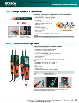 www.actoolsupply.com
                                                                                                Multifunction Electrical Testers


DV40 AC Voltage Detector + IR Thermometer
                                                   Non-contact Voltage detector that measures non-contact temperature
                                                   • Detects AC Voltage from 50V to 1000V
                                                   • Tip ﬁts into outlets or against wire insulation
                                                   • Low battery indicator and Auto power off feature
                                                   • CAT III-1000V
                                                   • Built-in InfraRed Thermometer function
                                                       Range: -20 to 445°F (-30 to 230°C)
                                                       Resolution: 0.1°
                                                       Field of View: 1:1
                                                       Emissivity: Fixed 0.95
                                                   • Dimensions: 6.25x1" (159x25mm);
                                                     Weight: 1.48oz (42g)
                                                   • 1 year warranty
                                                   • Complete with pocket clip and three LR44 batteries

                                                   ORDERING
  Non-contact Voltage    Non-contact InfraRed
                                                   DV40                   AC Voltage Detector with IR Thermometer
  Detection              Temperature measurement




VT10/VT30 Multi-function Voltage Testers
                                                   Voltage, Continuity and Phase Testers with Flashlight;
                                                   • LED indication of AC/DC voltage:
                                                   • DC Polarity LED indication; Continuity beeper;
                                                     Low impedance; Double molded housing
                                                   • Phase rotation test for motors
                                                   • IEC1010-1 CAT IV 600V and CAT III 1000V safety rating
                                                   • Dimensions: 9.4x3x1.6" (240x78x40mm);
                                                     Weight: 8.4oz (237g)
                                                   • 1 year warranty
                                                   • Complete with 2 AAA batteries, protective cap, and pouch case
                                                   VT10
                                                   • AC Voltage: 24, 48, 120, 208, 240, 277, 480, 600
                                                   • DC Voltage: 6, 12, 24, 36, 48, 110, 220, 400
                                                   VT30
                                                   • Digital bargraph
                                                   • Large LCD display
                                                   • AC Voltage (0 to 480V) and DC Voltage (0 to 690V)

                                                   ORDERING
                                                   VT10                   Multifunction Voltage Tester
                                                   VT30                   Digital Voltage Tester with bargraph




                  VT10
                                     VT30




                                                   Multifunction Voltage Testers measure Voltage in outlets and conduct a 3-Phase
                                                   sequence test. Features include a built-in ﬂashlight.




                                        www.actoolsupply.com
                                     For the name of your local distributor, visit www.extech.com or call 1-877-894-7440            39
 