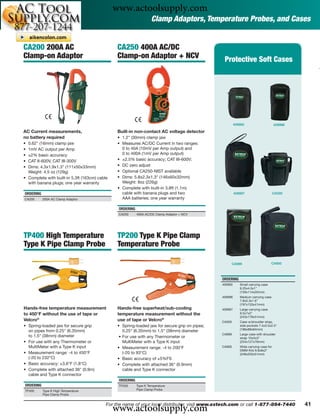 www.actoolsupply.com
                                                                    Clamp Adaptors, Temperature Probes, and Cases


CA200 200A AC                                   CA250 400A AC/DC
Clamp-on Adaptor                                Clamp-on Adaptor + NCV                           Protective Soft Cases




                                                                                                         409992                      409996

AC Current measurements,                        Built-in non-contact AC voltage detector
no battery required                             • 1.2" (30mm) clamp jaw
• 0.62" (16mm) clamp jaw                        • Measures AC/DC Current in two ranges:
• 1mV AC output per Amp                           0 to 40A (10mV per Amp output) and
• ±2% basic accuracy                              0 to 400A (1mV per Amp output)
• CAT II-600V, CAT III-300V                     • ±2.5% basic accuracy; CAT III-600V;
• Dims: 4.3x1.9x1.3" (111x50x33mm)              • DC zero adjust
  Weight: 4.5 oz (129g)                         • Optional CA250-NIST available
• Complete with built-in 5.3ft (163cm) cable    • Dims: 5.8x2.3x1.3" (146x60x32mm)
  with banana plugs; one year warranty            Weight: 8oz (226g)
                                                • Complete with built-in 3.8ft (1.1m)
ORDERING                                          cable with banana plugs and two                        409997                      CA500
CA200      200A AC Clamp Adaptor                  AAA batteries; one year warranty

                                                ORDERING
                                                CA250      400A AC/DC Clamp Adaptor + NCV




TP400 High Temperature                          TP200 Type K Pipe Clamp
Type K Pipe Clamp Probe                         Temperature Probe

                                                                                                     CA899                        CA900



                                                                                                ORDERING
                                                                                                409992      Small carrying case
                                                                                                            6.25x4.5x1"
                                                                                                            (159x114x25mm)
                                                                                                409996      Medium carrying case
                                                                                                            7.8x5.3x1.6"
                                                                                                            (197x133x41mm)
Hands-free temperature measurement              Hands-free superheat/sub-cooling                409997      Large carrying case
to 450°F without the use of tape or             temperature measurement without the                         9.5x7x2"
                                                                                                            (243x178x51mm)
Velcro®                                         use of tape or Velcro®                          CA500       Case w/shoulder strap,
• Spring-loaded jaw for secure grip             • Spring-loaded jaw for secure grip on pipes;               side pockets 7.4x3.5x2.5"
                                                                                                            (188x89x64mm)
  on pipes from 0.25" (6.35mm)                     0.25" (6.35mm) to 1.5" (38mm) diameter
                                                                                                CA899       Large case with shoulder
  to 1.5" (38mm) diameter                        • For use with any Thermometer or                          strap 10x5x3"
• For use with any Thermometer or                  MultiMeter with a Type K input                           (254x127x76mm)
  MultiMeter with a Type K input                • Measurement range: -4 to 200°F                CA900       Wide carrying case for
                                                                                                            DMM Kits 9.8x8x2"
• Measurement range: -4 to 450°F                   (-20 to 93°C)                                            (248x203x51mm)
  (-20 to 232°C)                                • Basic accuracy of ±5%FS
• Basic accuracy: ±3.6°F (1.8°C)                • Complete with attached 36" (0.9mm)
• Complete with attached 36" (0.9m)                cable and Type K connector
  cable and Type K connector
                                                ORDERING
ORDERING                                        TP200      Type K Temperature
TP400      Type K High Temperature                         Pipe Clamp Probe
           Pipe Clamp Probe



                                               www.actoolsupply.com
                                           For the name of your local distributor, visit www.extech.com or call 1-877-894-7440                41
 