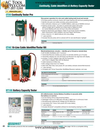 www.actoolsupply.com
                                                     Continuity, Cable Identiﬁers & Battery Capacity Tester


     CT20 Continuity Tester Pro
                                                        One person operation for wire and cable testing both local and remote
                                                        • Provides positive continuity checks with bright ﬂashing LED and loud pulsating beeper
                                                        • Identify wire pairs and cables remotely using external probe
                                                        • Wire veriﬁcation distance up to 10,000ft (3000m); cable size of 26AWG minimum
                                                        • Flashing remote probe - two lead, bi-colored (red/ green) LED probe
                                                          allows a single user to identify up to three wires or cables at a time
                                                          for correct labeling with only one trip to the other end location
                                                        • Great for Electricians and Helpers, Cable TV and Audio System Installers,
                                                          Alarm Technicians, HVAC Installers, and Auto Repair Technicians
                                                        • Dims: 3.6x2.2x1.14" (90x57x29mm); Wt: 9.2oz (260g)
                                                        • 1 year warranty
                                                        • Includes Remote probe with bi-colored LED for wire identiﬁcation highlight

                                                        ORDERING
                                                        CT20                  Continuity Tester Pro



     CT40 16-Line Cable Identiﬁer/Tester Kit
                                                        Electrical/electronic circuits — identify up to 16 local or remote lines
                                                        • CAT III-600V MultiMeter with 7 functions
                                                        • Transmitter/Receiver enables one person to remotely identify up to 16 wires
                                                        • Transmitter displays two red LED lamps and Receiver two digit blue LED display
                                                        • Includes 17 built-in alligator clips with the Transmitter
                                                          and 2 built-in alligator clips with the Receiver
                                                        • Cable resistance of 30kΩ max
                                                        • Wire voltage check from 5 to 16VDC
                                                        • Data Hold, Max Hold, Auto power off; Low battery indicator (transmitter/receiver)
                                                        • 1 year warranty
                                                        • Complete with 16-line Transmitter, MultiMeter/Receiver, batteries, and case

                                                        MULTIMETER SPECIFICATIONS
                                                        DC/AC Voltage (Basic DCV Accuracy)            0.1mV to 600VDC/ 1mV to 600VAC (±1.0% DCV)
                                                        DC/AC Current                                 0.1μA to 200mA
                                                        Resistance                                    0.1Ω to 20MΩ
                                                        Diode/Continuity                              Yes
                                                        Dimensions/Wt                                 6.3x2.9x1.7" (162x74.5x44mm)/ 10.8oz (308g)


                                                        ORDERING
                                                        CT40                  16-Line Cable Identiﬁer/Tester Kit



     BT100 Battery Capacity Tester
                                                        AC milliohmmeter checks Battery Condition in seconds while
                                                        the battery is in service
                                                        •   On-line testing without disconnecting battery
                                                        •   Datalogger stores up to 999 tests manually or 9600 sets in continuous mode
                                                        •   Simultaneously measures DC Voltage and AC Milliohms
                                                        •   Long battery life 7 hours; Auto power off to save battery
                                                        •   1 year warranty
                                                        •   Includes Windows® compatible software for downloading readings to a PC
       Includes software with
       cable, Kelvin alligator                          SPECIFICATIONS        RANGE                             RESOLUTION                      BASIC ACCURACY
       clips, Kelvin test leads,
                                                        Resistance            40mΩ, 400mΩ, 4Ω, 40Ω              10μΩ, 100μΩ, 1mΩ, 10mΩ          ±(1% rdg ± 10d)
       and 6 AAA batteries
                                                        Voltage               4V, 40V                           1mV, 10mV                       ±(0.1% rdg ±6d)
                                                        Max Input Voltage     50VDC                             50VDC
                                                        Dimensions/ Wt        9.75 x 4 x 1.75" (250 x 100 x 45 mm)/ 17.5oz (500g)


                                                        ORDERING
                                                        BT100                 Battery Capacity Tester
                                                        BT102                 120V AC Adaptor

46
                                               www.actoolsupply.com
      ං Indicates products that are available with optional calibration traceable to NIST. See page 144 for a complete listing.
 