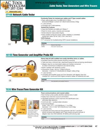 www.actoolsupply.com
                                                          Cable Tester, Tone Generators and Wire Tracers


CT100 Network Cable Tester
                                           Continuity Tester for twisted pair cables and F Type coaxial cables
                                           • Tests cable lengths from 3 to 600ft (0.9 to 183m);
                                             Dimensions/Weight: 3.25x2x1.25" (83x51x32mm)/3.6oz (102g)
                                           • 1 year warranty
                                           • Complete with 2 AAA batteries.
                                           Twisted Pair Features
                                           • Tests EIA/TIA568A and 568B and 10Base-T
                                           • Tests for shorts, opens, miswires and reversals
                                           • Shield detection tests shield integrity
                                           • Tests installed wiring and jumper cables; shielded or unshielded
                                             twisted pair cable; Cat 5e, Cat 5, Cat 4, and Cat 3
                                           CATV Features
                                           • “F” connector for troubleshooting CATV coaxial installations

                                           ORDERING
                                           CT100             Network Cable Tester
                                           409992            Vinyl pouch carrying case




40180 Tone Generator and Ampliﬁer Probe Kit
                                           Heavy duty kit with audible tone easily identiﬁes wires or cables
                                           • Insulated inductive probe prevents shorting conductors
                                           • Tests wire trace, continuity test, clear/busy/ringing line test and tip/ring identiﬁcation
                                           • Alligator clips for non-terminated cables and modular connectors
                                              for direct connections to telephone and internet wiring
                                           • Built-in speaker with sensitivity control
                                           • Dimensions: Probe - 9x2.3x1" (228x57x25mm);
                                              Generator - 2.5x2.5x1.5" (64x64x38mm)/ Weight: 0.6lbs (272g)
                                           • 1 year warranty
                                           • Complete with Ampliﬁer probe and Tone Generator with alligator clips and
                                              modular RJ11 phone and RJ45 digital connector cables, 9V batteries and case

                                           ORDERING
                                           40180             Tone Generator and Ampliﬁer Probe Kit




TG30 Wire Tracer/Tone Generator Kit
                                           Trace communications and coaxial cables
                                           • Non-Contact probe audibly identiﬁes selected wire or cable
                                           • Easily trace wires from source to termination
                                           • Adjustable sensitivity control improves wire identiﬁcation and
                                             eliminates false detection
                                           • Continuity test — audible/visible indication
                                           • Dimensions/Weight:
                                             Probe - 5.8x1.1x1.1" (147x28x28mm) / 1.1oz (30g);
                                             Generator - 2.6 x 4.1x0.9" (67x103x23mm)/ 4.2oz (120g)
                                           • 1 year warranty
                    Transmitter injects    • Complete with Tone probe and Tone generator with RJ11 and RJ45
                    traceable signal         phone connector plus adaptor with F type coaxial connector and pair of
                    into cables, checks      alligator clips, four LR44 batteries, 9V battery and carrying case
                    telephone lines, and
                    performs continuity
                    checks                 ORDERING
                                           TG30              Wire Tracer/Tone Generator Kit




                                 www.actoolsupply.com
                             For the name of your local distributor, visit www.extech.com or call 1-877-894-7440                          47
 