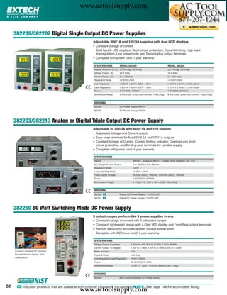 www.actoolsupply.com

     382200/382202 Digital Single Output DC Power Supplies
                                                        Adjustable 30V/1A and 18V/3A supplies with dual LCD displays
                                                        • Constant voltage or current
                                                        • Dual backlit LCD displays, Short circuit protection, Current limiting, High load/
                                                          line regulation, Low noise/ripple, and Banana plug output terminals
                                                        • Complete with power cord; 1 year warranty

                                                        SPECIFICATIONS              MODEL 382200                                       MODEL 382202
                                                        Display Accuracy (V, A)     ±(1.5%rdg); ±(2%rdg)                               ±(1.5%rdg); ±(2%rdg)
                                                        Voltage Output, DC          30.0 Volts                                         18.0 Volts
                                                        Current Output, DC          0 – 1.00 Amp                                       0 – 3.00 Amps
                                                        Ripple and Noise            <0.5mV/<3mA                                        <0.5mV/<3mA
                                                        Line Regulation             < 0.01% + 3mV/< 0.2% + 3mA                         < 0.01% + 3mV/< 0.2% + 3mA
                                                        Load Regulation             < 0.01% + 2mV/< 0.2% + 3mA                         < 0.01% + 2mV/< 0.2% + 3mA
                                                        Power                       115V/230V; 50/60Hz                                 115V/230V; 50/60Hz
                                                        Dimensions/Weight           9.4x4.25x6" (240x108x154mm)/ 4.4lbs (2kg)          9.4x4.25x6" (240x108x154mm)/ 6.6lbs (3kg)


                                                        ORDERING
                                                        382200                    DC Power Supply 30V/1A
                                                        382202                    DC Power Supply 18V/3A



     382203/382213 Analog or Digital Triple Output DC Power Supply
                                                        Adjustable to 30V/3A with ﬁxed 5V and 12V outputs
                                                        • Adjustable Voltage and Current output
                                                        • Easy snap terminals for ﬁxed 5V/0.5A and 12V/1A outputs
                                                        • Constant Voltage or Current, Current limiting indicator, Overload and short
                                                          circuit protection, and Binding post terminals for variable supply
                                                        • Complete with power cord; 1 year warranty

                                                        SPECIFICATIONS
                                                        Display                                    382203 - Analog or 382213 - Digital (V&A),3 digit 0.1 res. LCD
                                                        DC Voltage/Current Output                  0 to 30 Volts/ 0 to 3 Amps
                                                        Ripple and Noise                           <5mV
                                                        Line/Load Regulation                       <0.05%+10mV
                                                        Fixed Output Voltage                       5V/0.5A (cont.), 1A(max); 12V/0.5A (cont.), 1A(max)
                                                        Power                                      110/220VAC 50/60Hz
                                                        Dimensions/ Weight                         6 x 5.6 x 9.5" (152 x 142 x 242)/ 11lbs. (5kg)


                                                        ORDERING
                                                        382203 ං                  Analog DC Power Supply, 115/220 VAC
                                                        382213 ං                  Digital DC Power Supply, 115/220 VAC



     382260 80 Watt Switching Mode DC Power Supply
                                                        3 output ranges perform like 3 power supplies in one
                                                        •   Constant voltage or current with 3 selectable ranges
                                                        •   Compact, lightweight design with 4-Digit LED display and Front/Rear output terminals
                                                        •   Remote sensing for accurate applied voltage at load point
                                                        •   Complete with AC Power cord; 1 year warranty

                                                        SPECIFICATIONS
                                                        Voltage Output (3 ranges)                0.10 to 16.40V, 0.10 to 27.60V, 0.10 to 36.80V
                                                        Current Output (3 ranges)                0.100 to 5.100A, 0.100 to 3.100A, 0.100 to 2.300A
     Current limited DC supply                          Basic accuracy                           ±1%
     for electronic repair and                          Ripple & Noise                           <30mVpp
     calibration                                        Line Regulation/Load Regulation          <4mV/ <20mV
                                                        Power                                    90-264VAC; 47-63Hz
                                                        Dimensions/Weight                        13 x 5 x 2" (330 x 127 x 53.5mm)/4.2lbs (1.9kg)


                                                        ORDERING
                                                        382260                    80W Switching Mode DC Power Supply


52
                                               www.actoolsupply.com
      ං Indicates products that are available with optional calibration traceable to NIST. See page 144 for a complete listing.
 