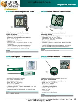 www.actoolsupply.com
                                                                                                              Temperature Indicators


401012 Outdoor Temperature Alarm                                   401014 Indoor/Outdoor Thermometer




Audible Alarm alerts user when Temperature                         Built-in memory stores Minimum and Maximum
exceeds the setpoints                                              Temperature readings
• Displays indoor/outdoor temperature                              • Large LCD displays 1" (25mm) digits for indoor/outdoor temperature
• Single or Dual point audible alarm (external sensor)             • Indoor Range: 14 to 140°F (-10 to 60°C)
• Range: -58.0 to 158.0°F                                            Outdoor Range: -58 to 158°F (-50 to 70°C)
  Basic accuracy: ±1.8°F accuracy                                    Basic accuracy: ±1.8°F /1°C
  Resolution: 0.1°F                                                  Resolution: 0.1°F/°C
• Dimensions: 2.75x2.75" (70x70mm); Weight: 3oz (85g)              • Dimensions: 4.4x4x0.9" (112x102x22mm); Weight: 6.5oz (186g)
• 1 year warranty                                                  • 1 year warranty
• Complete with internal plus 10ft (3m) weatherproof               • Complete with weatherproof temperature sensor with 9.6ft (3m)
  temperature sensor with adhesive backing, stand,                   thin cable, stand, AAA battery, and wall mounting bracket
  one AAA battery, and screws for wall mounting
                                                                    ORDERING
ORDERING                                                            401014     Big Digit Indoor/Outdoor Thermometer
401012     Outdoor Temperature Alarm




39240 Waterproof Thermometer                                        392050 Penetration Dial Thermometer




Pocket-size with MAX/MIN recording                                  Sharp stainless steel probe measures temperature
• 2.75" (70mm) Stainless steel stem                                 in air, liquids, and semi-solids
• Data Hold and Auto power off                                      • 5" (130mm) stainless steel probe with 2” (54mm) dial
• Range: -40 to 392°F (-40 to 200°C)                                • Range: -58 to 302°F (-50 to 150°C)
  Basic accuracy: ±2°F/1°C                                            Basic accuracy: ±2°F/1°C
  Resolution: 0.1°/1° resolution                                      Resolution: 0.1°/1° resolution
• Dimensions: 5.9x0.8x0.7" (150x20x18mm); Weight: 0.7oz (20g)       • ON/OFF switch saves battery life
• 1 year warranty                                                   • Auto Power off after 1 hour
• Complete with one LR44 button battery and protective cover        • Weight: 1oz (29g)
                                                                    • 1 year warranty
ORDERING                                                            • Complete with 1.5V LR44 battery
39240      Waterproof Thermometer

                                                                    ORDERING
                                                                    392050     Penetration Dial Thermometer




                                            www.actoolsupply.com
                                         For the name of your local distributor, visit www.extech.com or call 1-877-894-7440              65
 