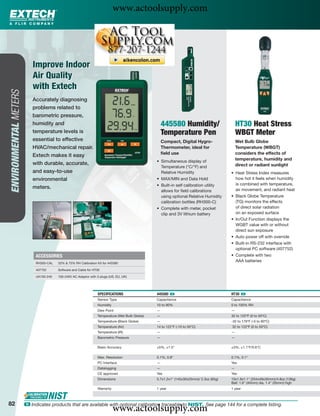 www.actoolsupply.com



                           Improve Indoor
                           Air Quality
                           with Extech
ENVIRONMENTAL METERS




                          Accurately diagnosing
                          problems related to
                          barometric pressure,
                          humidity and                                                              445580 Humidity/                        HT30 Heat Stress
                          temperature levels is                                                     Temperature Pen                         WBGT Meter
                          essential to effective                                                    Compact, Digital Hygro-                 Wet Bulb Globe
                          HVAC/mechanical repair.                                                   Thermometer, ideal for                  Temperature (WBGT)
                                                                                                    ﬁeld use                                considers the effects of
                          Extech makes it easy
                                                                                                • Simultaneous display of
                                                                                                                                            temperature, humidity and
                          with durable, accurate,                                                                                           direct or radiant sunlight
                                                                                                  Temperature (°C/°F) and
                          and easy-to-use                                                         Relative Humidity                     • Heat Stress Index measures
                          environmental                                                         • MAX/MIN and Data Hold                   how hot it feels when humidity
                                                                                                • Built-in self calibration utility       is combined with temperature,
                          meters.                                                                                                         air movement, and radiant heat
                                                                                                  allows for ﬁeld calibrations
                                                                                                  using optional Relative Humidity      • Black Globe Temperature
                                                                                                  calibration bottles (RH300-C)           (TG) monitors the effects
                                                                                                • Complete with meter, pocket             of direct solar radiation
                                                                                                  clip and 3V lithium battery             on an exposed surface
                                                                                                                                        • In/Out Function displays the
                                                                                                                                          WGBT value with or without
                                                                                                                                          direct sun exposure
                                                                                                                                        • Auto power off with override
                                                                                                                                        • Built-in RS-232 interface with
                                                                                                                                          optional PC software (407752)
                            ACCESSORIES                                                                                                 • Complete with two
                            RH300-CAL   33% & 75% RH Calibration Kit for 445580
                                                                                                                                          AAA batteries

                            407752      Software and Cable for HT30

                            UA100-240   100-240V AC Adaptor with 3 plugs (US, EU, UK)




                                                                 SPECIFICATIONS                 445580 ං                                HT30 ං
                                                                 Sensor Type                    Capacitance                             Capacitance
                                                                 Humidity                       10 to 90%                               0 to 100% RH
                                                                 Dew Point                      —                                       —
                                                                 Temperature (Wet Bulb Globe)   —                                       32 to 122ºF (0 to 50ºC)
                                                                 Temperature (Black Globe)      —                                       -32 to 176ºF (-0 to 80ºC)
                                                                 Temperature (Air)              14 to 122°F (-10 to 50°C)               32 to 122ºF (0 to 50ºC)
                                                                 Temperature (IR)               —                                       —
                                                                 Barometric Pressure            —                                       —

                                                                 Basic Accuracy                 ±5%, ±1.5°                              ±3%, ±1.1°F/0.6°C

                                                                 Max. Resolution                0.1%, 0.8°                              0.1%, 0.1°
                                                                 PC Interface                   —                                       Yes
                                                                 Datalogging                    —                                       —
                                                                 CE approved                    Yes                                     Yes
                                                                 Dimensions                     5.7x1.2x1" (145x30x25mm)/ 2.3oz (65g)   10x1.9x1.1" (254x49x30mm)/4.8oz (136g)
                                                                                                                                        Ball: 1.6" (40mm) dia, 1.4" (35mm) high
                                                                 Warranty                       1 year                                  1 year



82
                                                                            www.actoolsupply.com
                       ං Indicates products that are available with optional calibration traceable to NIST. See page 144 for a complete listing.
 