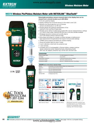 www.actoolsupply.com
                                                                                                                     Wireless Moisture Meter


     MO270 Wireless Pin/Pinless Moisture Meter with METERLiNK™ /BlueTooth®
                                                        Detachable pin/pinless sensors transmit data to the display that can be
                                                        viewed from a remote location up to 65ft (20m)
                                                        • Full color graphical display
                                                        • Display readings from 8 remote sensors on the meter's color LCD
                                                        • Receiver can record data from up to 40 remote
                                                          sensors simultaneously on an SD card
                                                        • Trending Mode with graphical representation of live
                                                          reading for fast scanning of large areas
                                                        • Wireless sensor afﬁxes to telescoping handle (4ft/1.2m) for measurements in ceilings
                                                          or in hard to reach areas; Optional 9.8ft (3m) and 16.4ft (5m) handles available
     NEW                                                • Wirelessly transmits moisture and humidity data to
                                                          your FLIR infrared camera's thermal image
                                                        • Use pinless technology for virtually no surface damage or traditional pin-
                                                          type measurement for applications that require more accurate readings
                                                        • %WME (wood moisture equivalent) pin moisture reading
                                                        • Visual and audible High/Low alarm modes
                                                        • 2 point calibration check built into protective cap
                                                        • 1 year warranty
                                                        • Complete with 3.7V rechargeable Li-Polymer battery, wireless moisture
                                                          sensor, external pin probe, replacement pins, telescoping handle
                                                          (4ft/1.2m), AC adaptor, protective cap, 2G SD card, and hard case

                                                        SPECIFICATIONS
                                                        Pinless Range/ Depth                             0 to 99.9 (relative)/ 0.75" (22mm)
                                                        Pin Range                                        6.0 to 99.9%
                                                        Transmission Frequency                           2.4GHz (pin/pinless sensor to display)
                                                        Transmission Range                               32ft (10m) unobstructed view
                                                        Dimensions/ Weight                               8x2.3x1.7" (203x58.4x43.2mm)/ 7.2oz (204g)


                                                        ORDERING (SEE P. 89 FOR SPECIALTY MOISTURE PROBES)
                                                        MO270                  Combination Pin/Pinless Moisture Meter and wireless sensor
                                                        MO270-X                Optional Wireless Moisture Sensor
                                                        EXT-1                  4ft (1.2m) Telescoping Handle
                   Available                            EXT-3                  9.8ft (3m) Telescoping Handle
                   Q4 2011                              EXT-5                  16.4ft (5m) Telescoping Handle
                                                        MO100-PINS             20 Replacement Pins




                                                        Trend Mode Display             Measurement Mode




                                                        Multi-Sensor Mode              Sensor Selection Menu             Wirelessly transmits moisture and
                                                                                                                         humidity data to your FLIR infrared
                                                                                                                         camera to incorporate meter
                                                                                                                         readings with thermal images




88
                                               www.actoolsupply.com
      ං Indicates products that are available with optional calibration traceable to NIST. See page 144 for a complete listing.
 