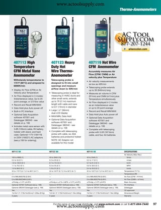 www.actoolsupply.com
                                                                                                                              Thermo-Anemometers




    407113 High                               407123 Heavy                              407119 Hot Wire
    Temperature                               Duty Hot                                  CFM Anemometer
    CFM Metal Vane                            Wire Thermo-                              Accurately measures Air
                                                                                        Flow (CFM/ CMM) or Air
    Anemometer                                Anemometer                                velocity plus Temperature
    Withstands temperatures to                Telescoping probe is
                                                                                    • Air velocity measurements
    175°F (80°C) and airspeed to              designed to ﬁt into small
                                                                                      as low as 40ft/min
    6890ft/min                                openings and measure
                                                                                    • Telescoping probe extends
• Display Air Flow (CFM) or Air
                                              airﬂow down to 40ft/min
                                                                                      up to 3ft (940mm) long
  Velocity plus Temperature               • Telescoping probe is ideal for          • Measures air volume in CFM
• Air Flow displayed in 3 modes:            measuring in HVAC ducts and               (ft3/min) and CMM (m3/min) plus
  Instantaneous value, Up to 20             other small vents; extends                Temperature simultaneously
  point average, or 2/3 ﬂow value           up to 7ft (2.1m) maximum                • Air Flow displayed in 2 modes
• Record and Recall MIN/MAX                 length with cable and vane                as an instantaneous value
                                            is 0.5" (13mm) in diameter                or up to 20 point average
• Data Hold plus Auto power off
                                          • Large 1.4" (36mm)                       • Record and Recall MIN/MAX
• Built-in PC Interface
                                            dual LCD display
• Optional Data Acquisition                                                         • Data Hold plus Auto power off
                                          • MAX/MIN, Data Hold
  software 407001 and                                                               • Optional Data Acquisition
  Datalogger 380340 - see                 • Optional Data Acquisition                 software 407001 and
  details on p. 106                         software 407001 and                       Datalogger 380340 - see
                                            Datalogger 380340 - see                   details on p. 106
• Includes metal vane sensor with
                                            details on p. 106
  3.9ft (120cm) cable, 9V battery,                                                  • Complete with telescoping
  holster with stand, and hard            • Complete with telescoping                 probe with 5.5ft (167.6cm)
  case; Optional 117V (156119)              probe with cable, six AAA                 cable, and four AA batteries
  or 220V (156221) AC adaptors              batteries and protective holster
  (see p.106 for ordering).                   NOTE: AC Adaptor not
                                              available for this model



407113 ං                                  407123 ං                                  407119 ං                                    SPECIFICATIONS
                                                                                                                                Air Velocity (Max Res.)
100 to 6890 (1)                           40 to 3940 (10)                           40 to 3346 (1)                                 ft/min
0.5 to 35 (0.1)                           0.2 to 20 (0.1)                           0.2 to 17 (0.1)                                m/sec
1.8 to 126.0 (0.1)                        0.7 to 72.0 (0.1)                         0.7 to 61.2 (0.1)                              km/h
1.1 to 78.3 (0.1)                         0.5 to 45 (0.1)                           0.9 to 38.0 (0.1)                              MPH
1.0 to 68.0 (0.1)                         1.0 to 31 (0.1)                           0.4 to 33.0 (0.1)                              knots
32 to 175°F (0.1°)/ 0 to 80°C (0.1°)      32 to 122°F (0.1°)/ 0 to 50°C (0.1°)      32 to 122°F (0.1°)/ 0 to 50°C (0.1°)        Temperature (°F/°C)
—                                         —                                         —                                           Temperature (IR)
0 to 999,900CFM (0.001)                   —                                         0 to 999,900CFM (0.001)                     Air Flow (CFM = ft3/min)
0 to 999,900CMM (0.001)                   —                                         0 to 999,900CFM (0.001)                     Air Flow (CMM = m3/min)
±2%rdg; ±1.5°F (±0.8˚C)                   ±3%rdg or ±(1%+1d)FS; ±1.5°F (±0.8˚C)     ±2%rdg; ±1.5°F (±0.8˚C)                     Basic Accuracy
Optional 407001 Software (see p. 106)     Optional 407001 Software (see p. 106)     Optional 407001 Software (see p. 106)       PC Interface
Optional 380340 Datalogger (see p. 106)   Optional 380340 Datalogger (see p. 106)   Optional 380340 Datalogger (see p. 106)     Datalogger
Yes                                       Yes                                       Yes                                         CE approved
7x2.9x1.3" (178x74x33mm)/1.35lbs (612g)   7x2.9x1.3" (178x74x32mm)/1.1lbs (482g)    7x2.9x1.3" (178x74x32mm)/1.1lbs (482g)      Dimensions/Weight
3 years                                   3 years                                   3 years                                     Warranty




                                                    www.actoolsupply.com
                                                For the name of your local distributor, visit www.extech.com or call 1-877-894-7440                        97
 