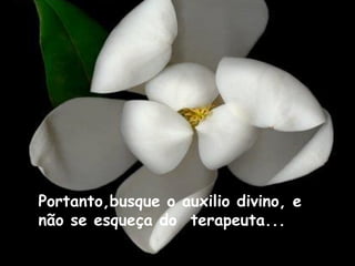 Portanto,busque o auxilio divino, e
não se esqueça do terapeuta...

 