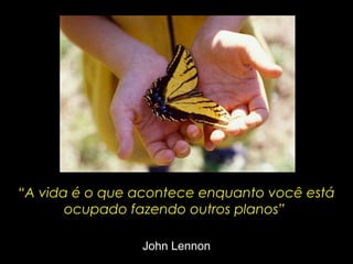 “A vida é o que acontece enquanto você está
ocupado fazendo outros planos”
John Lennon

 