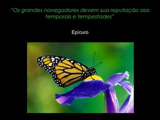 “Os grandes navegadores devem sua reputação aos
temporais e tempestades”
Epícuro

 