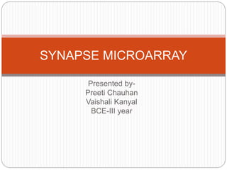 Presented by-
Preeti Chauhan
Vaishali Kanyal
BCE-III year
SYNAPSE MICROARRAY
 
