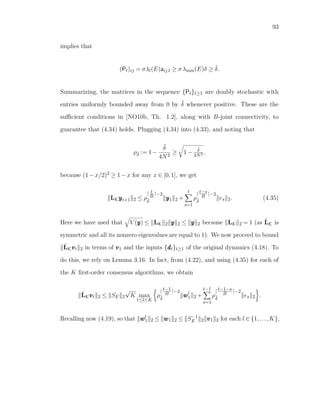 93
implies that
(Pt)ij = σλl(E)aij,t ≥ σλmin(E)δ ≥ ˜δ.
Summarizing, the matrices in the sequence {Pt}t≥1 are doubly stochastic with
entries uniformly bounded away from 0 by ˜δ whenever positive. These are the
suﬃcient conditions in [NO10b, Th. 1.2], along with B-joint connectivity, to
guarantee that (4.34) holds. Plugging (4.34) into (4.33), and noting that
ρ˜δ := 1−
˜δ
4N2
≥ 1−
˜δ
2N2 ,
because (1−x/2)2 ≥ 1−x for any x ∈ [0,1], we get
LKyyyt+1 2 ≤ ρ
t
B −2
˜δ
yyy1 2 +
t
s=1
ρ
t−s
B −2
˜δ
es 2. (4.35)
Here we have used that V (yyy) ≤ LK 2 yyy 2 ≤ yyy 2 because LK 2 = 1 (as ˆLK is
symmetric and all its nonzero eigenvalues are equal to 1). We now proceed to bound
ˆLKvvvt 2 in terms of vvv1 and the inputs {dddt}t≥1 of the original dynamics (4.18). To
do this, we rely on Lemma 3.16. In fact, from (4.22), and using (4.35) for each of
the K ﬁrst-order consensus algorithms, we obtain
ˆLKvvvt 2 ≤ SE 2
√
K max
1≤l≤K
ρ
t−1
B −2
˜δ
wwwl
1 2 +
t−1
s=1
ρ
t−1−s
B −2
˜δ
es 2 .
Recalling now (4.19), so that wwwl
1 2 ≤ www1 2 ≤ S−1
E 2 vvv1 2 for each l ∈ {1,...,K},
 