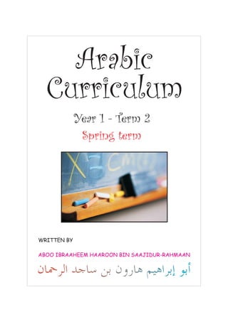 Arabic
  Curriculum
             Year 1 - Term 2
              Spring term




WRITTEN BY

ABOO IBRAAHEEM HAAROON BIN SAAJIDUR-RAHMAAN
 