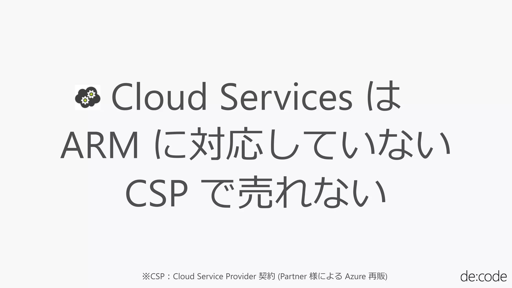 Cloud Services は
ARM に対応していない
CSP で売れない
 