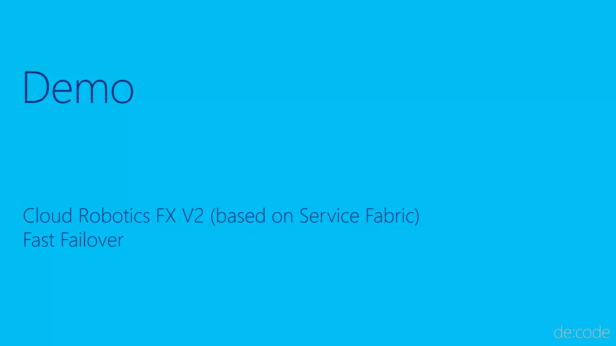 Demo
Cloud Robotics FX V2 (based on Service Fabric)
Fast Failover
 