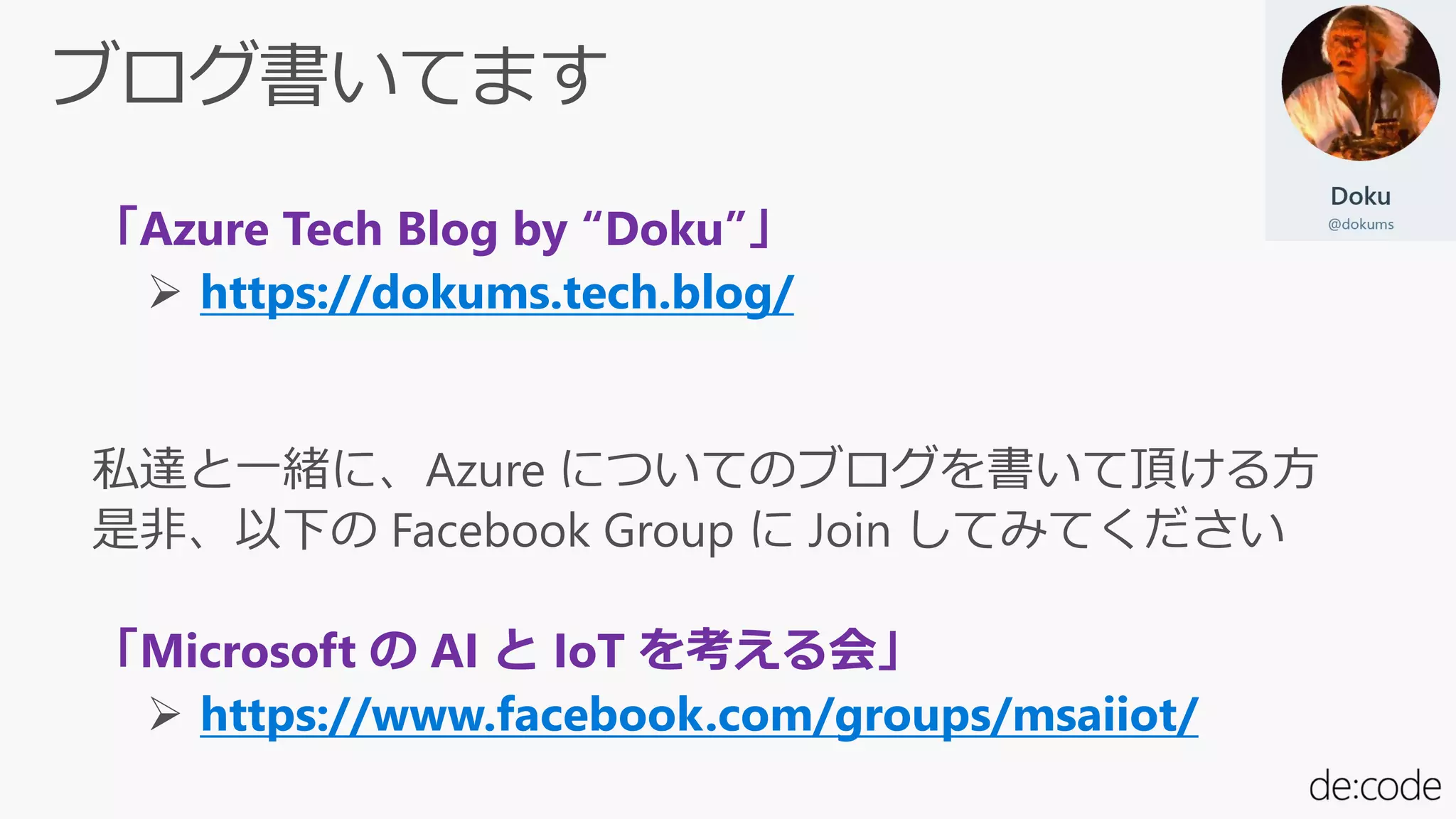 「Azure Tech Blog by “Doku”」
https://dokums.tech.blog/
「Microsoft の AI と IoT を考える会」
https://www.facebook.com/groups/msaiiot/
 