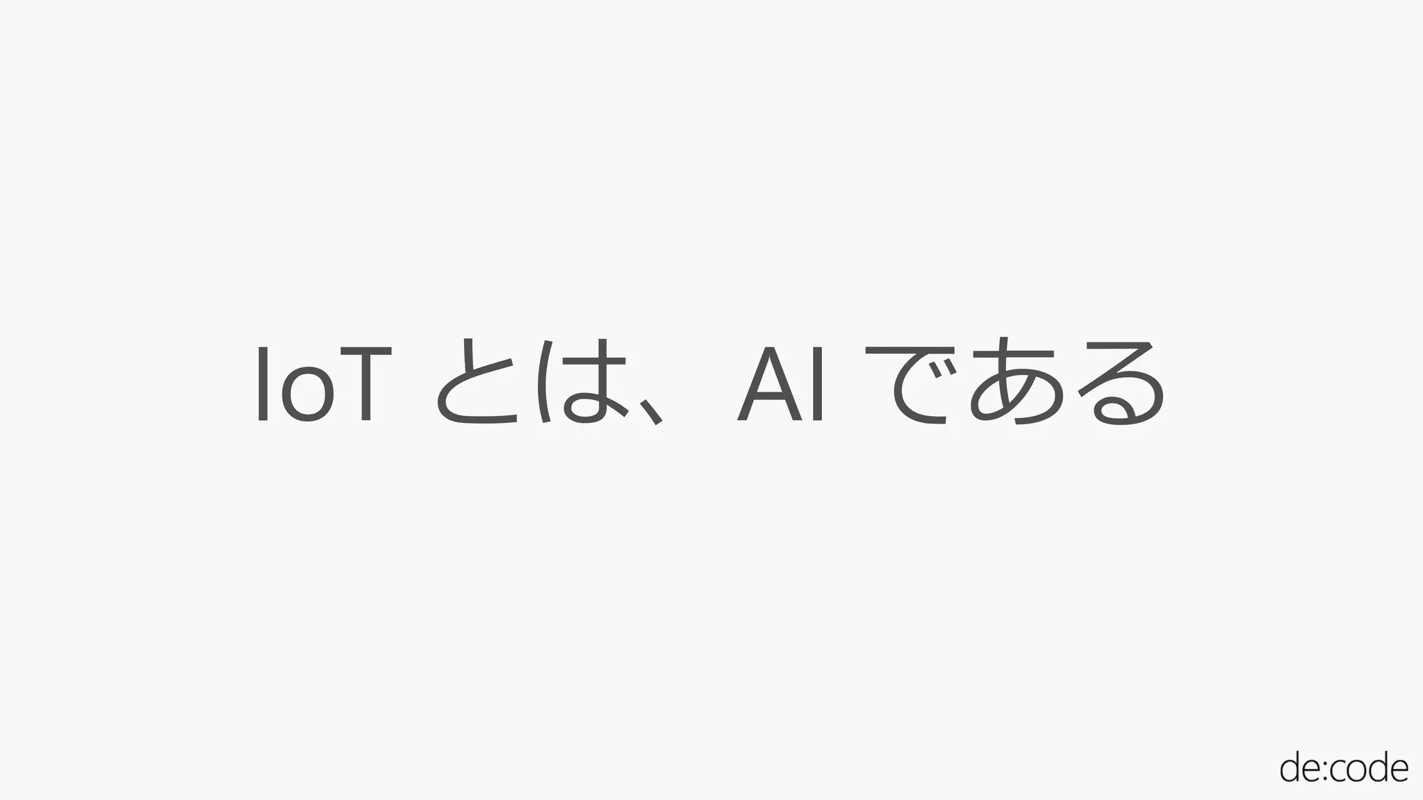 IoT とは、AI である
 