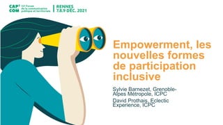 Empowerment, les
nouvelles formes
de participation
inclusive
Sylvie Barnezet, Grenoble-
Alpes Métropole, ICPC
David Prothais, Eclectic
Experience, ICPC
 