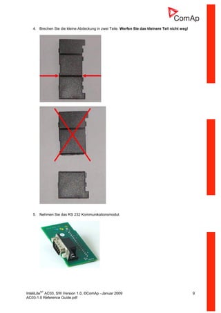 InteliLiteNT
AC03, SW Version 1.0, ©ComAp –Januar 2009 9
AC03-1.0 Reference Guide.pdf
4. Brechen Sie die kleine Abdeckung in zwei Teile. Werfen Sie das kleinere Teil nicht weg!
5. Nehmen Sie das RS 232 Kommunikationsmodul.
 